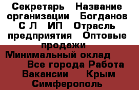 Секретарь › Название организации ­ Богданов С.Л., ИП › Отрасль предприятия ­ Оптовые продажи › Минимальный оклад ­ 14 000 - Все города Работа » Вакансии   . Крым,Симферополь